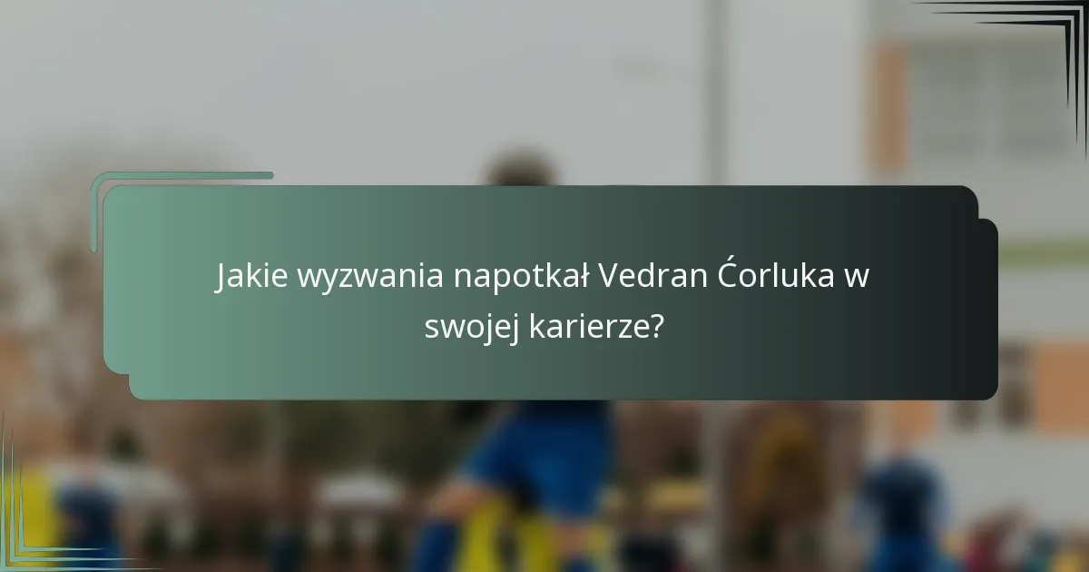 Jakie wyzwania napotkał Vedran Ćorluka w swojej karierze?