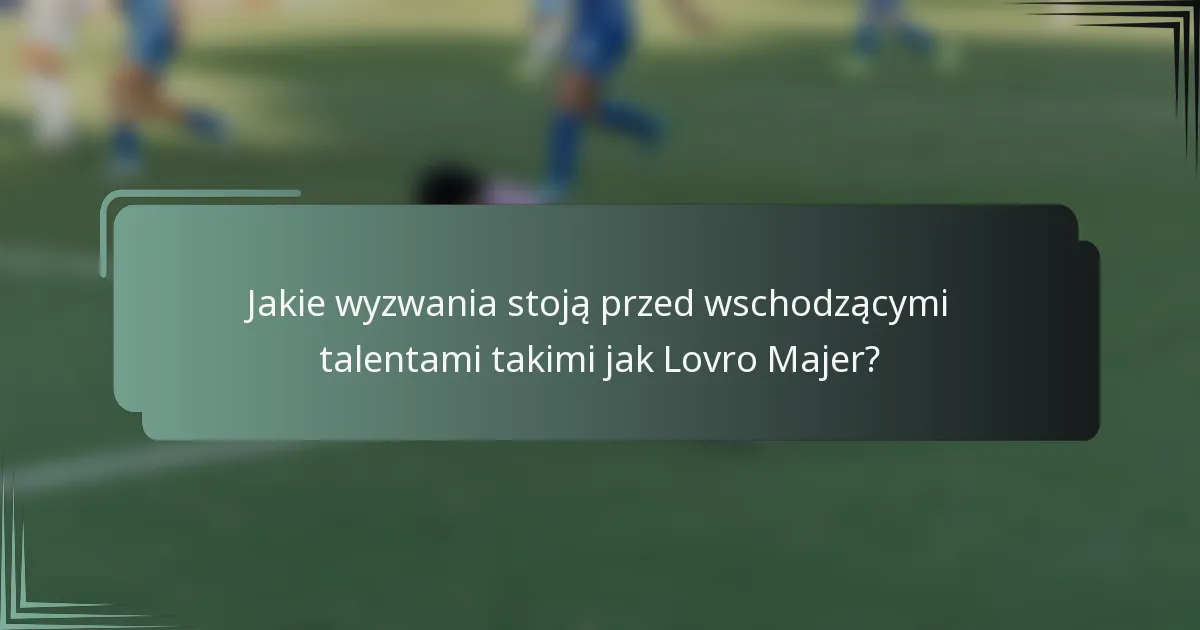 Jakie wyzwania stoją przed wschodzącymi talentami takimi jak Lovro Majer?