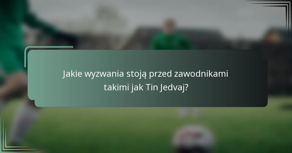 Jakie wyzwania stoją przed zawodnikami takimi jak Tin Jedvaj?