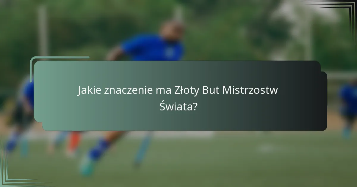 Jakie znaczenie ma Złoty But Mistrzostw Świata?