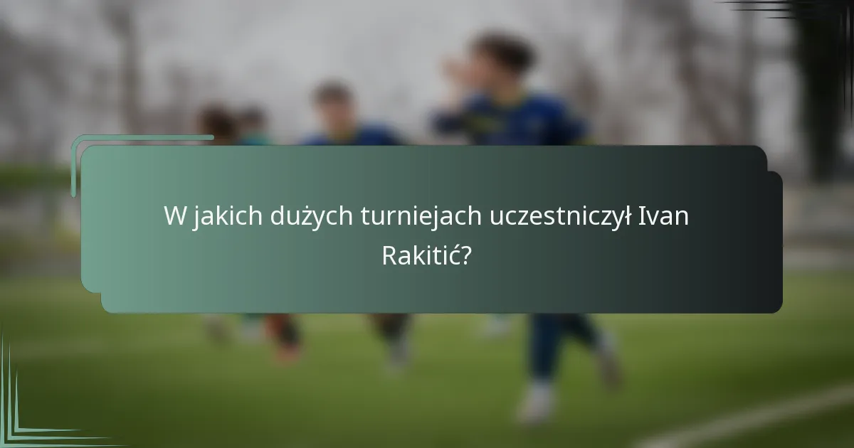 W jakich dużych turniejach uczestniczył Ivan Rakitić?