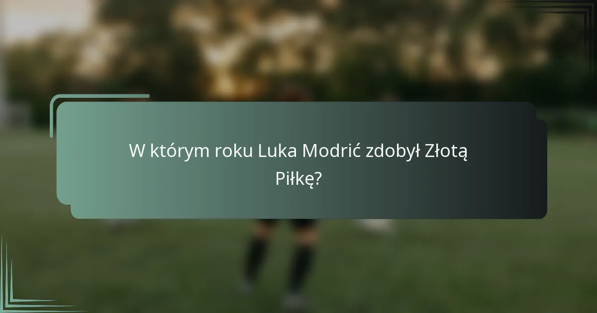 W którym roku Luka Modrić zdobył Złotą Piłkę?